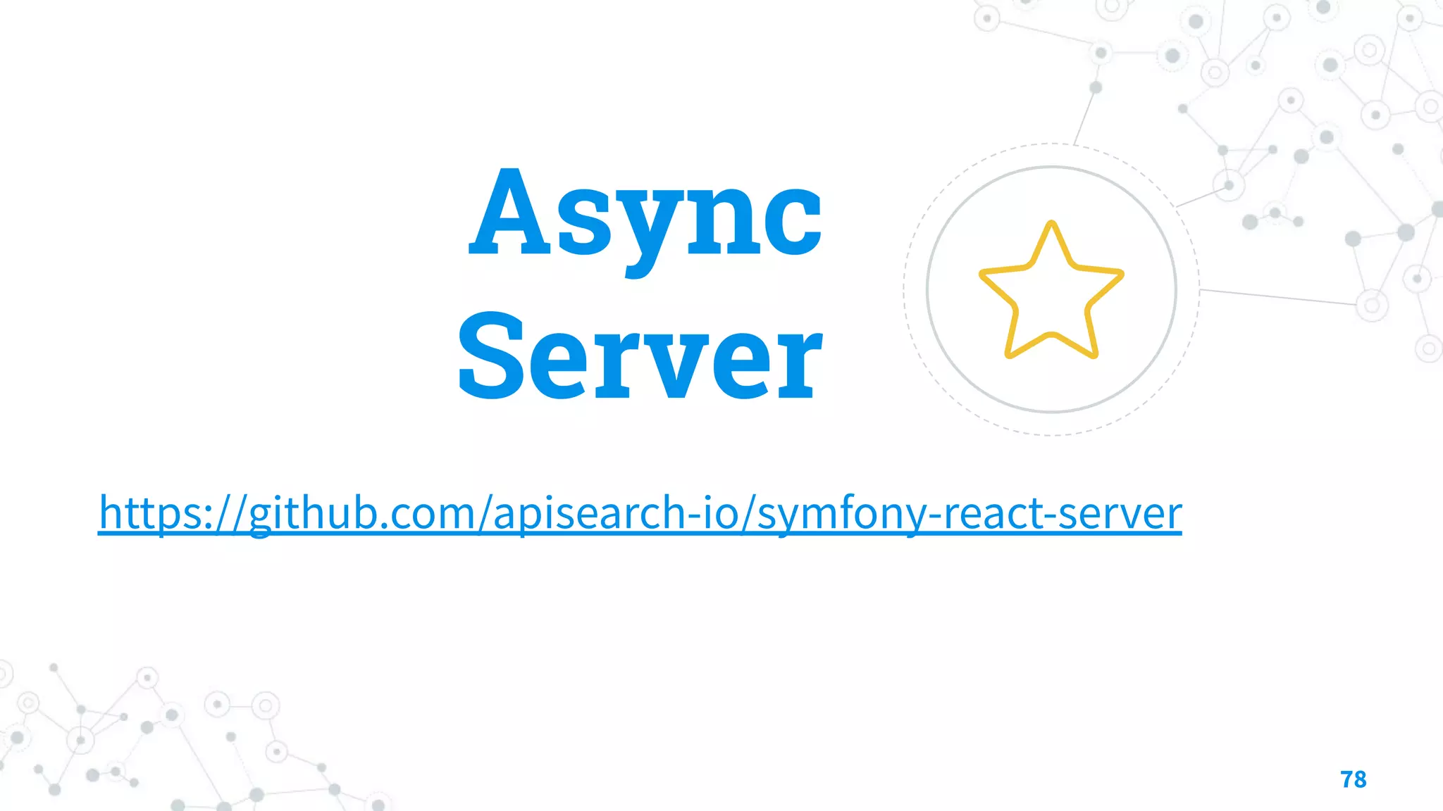 Async
Server
https://github.com/apisearch-io/symfony-react-server
78
 