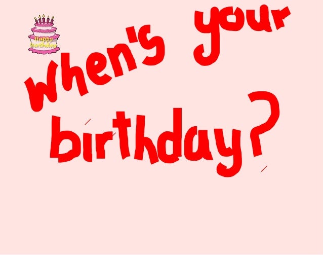 When’s your birthday
