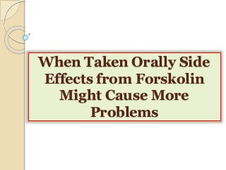 When Taken Orally Side 
Effects from Forskolin 
Might Cause More 
Problems 
 