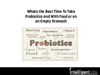 Whats the Best Time To Take
Probiotics and With Food or on
an Empty Stomach
 