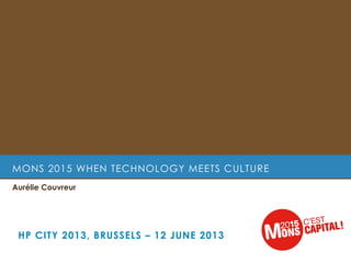 MONS 2015 WHEN TECHNOLOGY MEETS CULTURE
Aurélie Couvreur
HP CITY 2013, BRUSSELS – 12 JUNE 2013
 