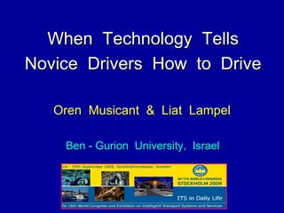 Oren  Musicant  &  Liat  Lampel Ben - Gurion  University,  Israel When  Technology  Tells Novice  Drivers  How  to  Drive 