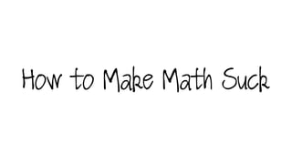 How to Make Math Suck
 