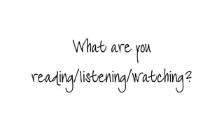 What are you  
reading/listening/watching?
 