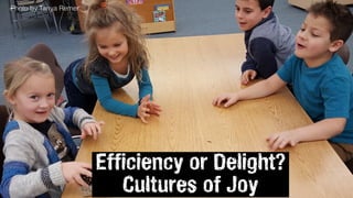 Efficiency or Delight?
Cultures of Joy
Photo by Tanya Remer
 