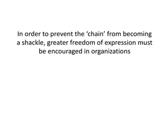 In order to prevent the ‘chain’ from becoming
a shackle, greater freedom of expression must
be encouraged in organizations
 