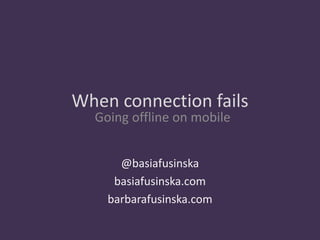 When connection fails 
Going offline on mobile 
@basiafusinska 
basiafusinska.com 
barbarafusinska.com 
 