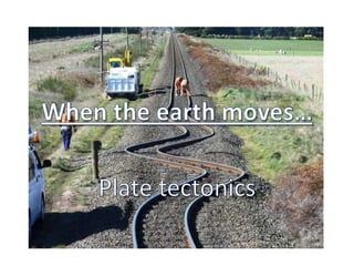 When the earth moves… Plate tectonics 
