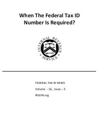 When The Federal Tax ID
Number Is Required?
FEDERAL TAX ID NEWS
Volume - 16, Issue – 3
IRSEIN.org
 