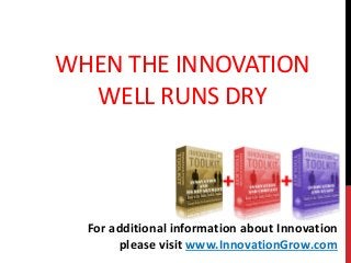 WHEN THE INNOVATION
WELL RUNS DRY
For additional information about Innovation
please visit www.InnovationGrow.com
 