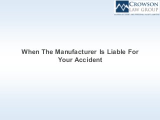 When The Manufacturer Is Liable For
Your Accident
 