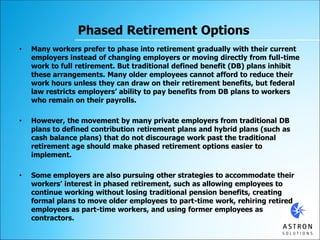 Phased Retirement Options
• Many workers prefer to phase into retirement gradually with their current
employers instead of...