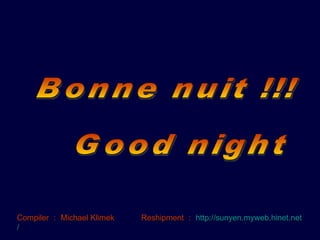Bonne nuit !!! Good night Compiler ： Michael Klimek  Reshipment ： http:// sunyen.myweb.hinet.net / 