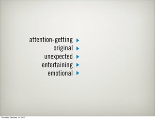 attention-getting
                                        original
                                    unexpected
                                   entertaining
                                      emotional




Thursday, February 10, 2011
 