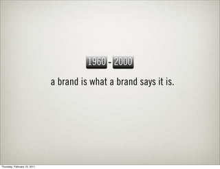 1960 - 2000
                              a brand is what a brand says it is.




Thursday, February 10, 2011
 