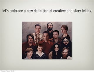 let’s embrace a new definition of creative and story telling




Thursday, February 10, 2011
 