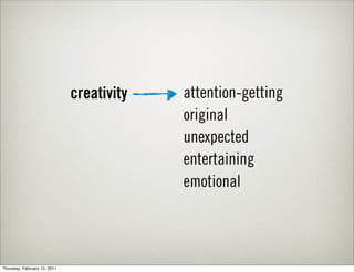 creativity   attention-getting
                                           original
                                           unexpected
                                           entertaining
                                           emotional




Thursday, February 10, 2011
 