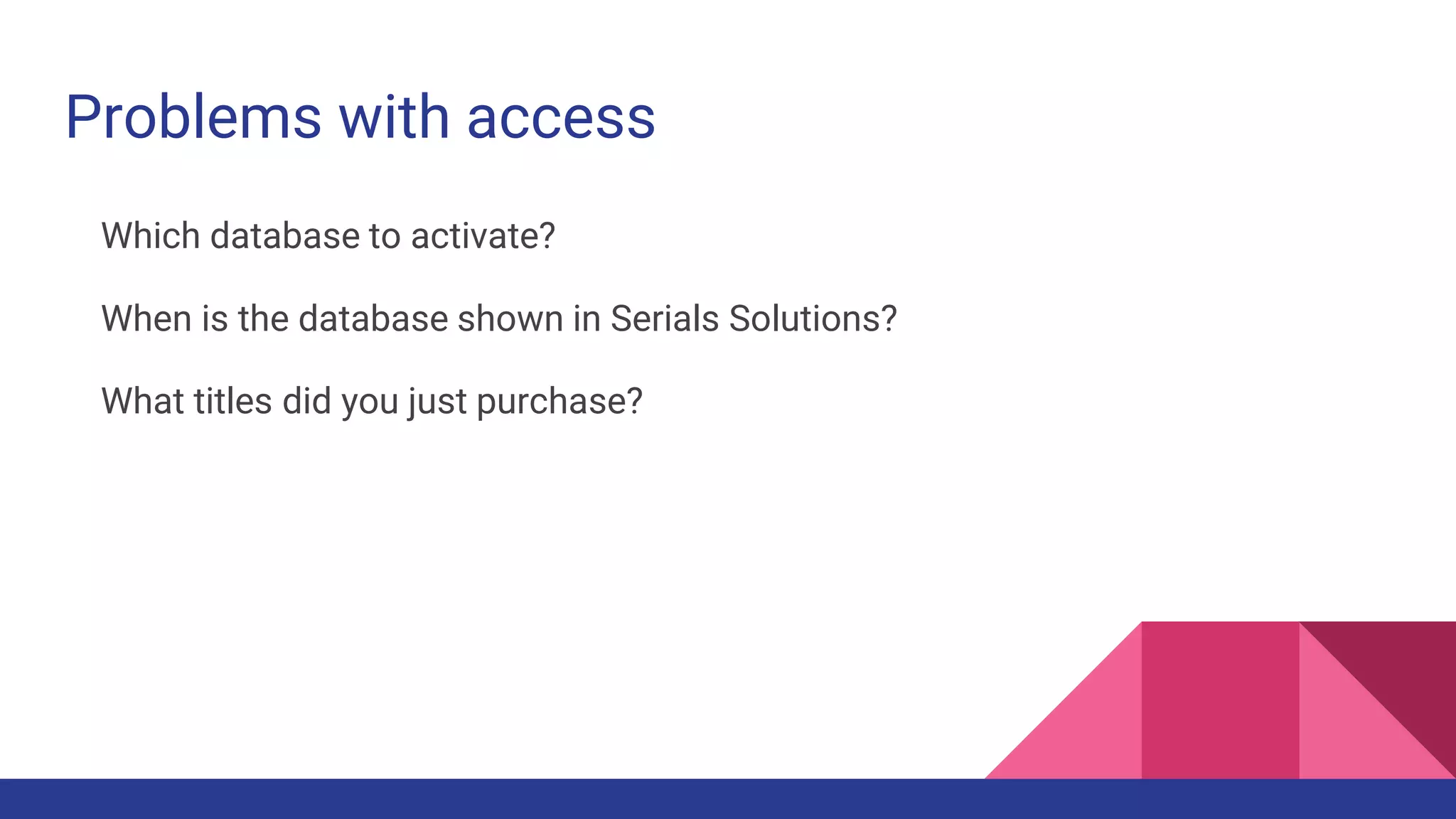 Problems with access
Which database to activate?
When is the database shown in Serials Solutions?
What titles did you just purchase?
 