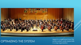 OPTIMIZING THE SYSTEM
Need to understand how the
entire system works especially
in a big organization
 
