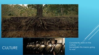 CULTURE
Consistently work on the
culture.
Sometimes this means going
to war.
 