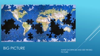 BIG PICTURE MAKE SACRIFICES AND SEE THE BIG
PICTURE
 