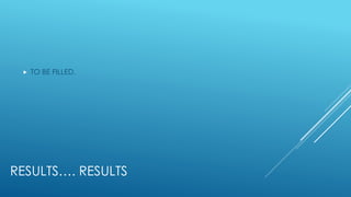 RESULTS…. RESULTS
 TO BE FILLED.
 