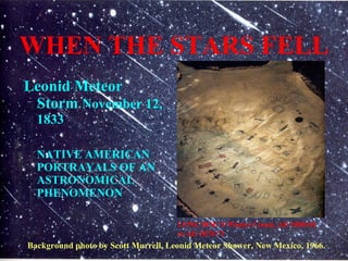WHEN THE STARS FELL ,[object Object],[object Object],LONE DOG’S Winter Count, AD 1800-01 to AD 1870-71 Background photo by Scott Murrell, Leonid Meteor Shower, New Mexico, 1966. 