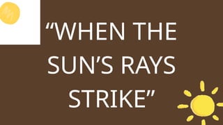“WHEN THE
SUN’S RAYS
STRIKE”
 