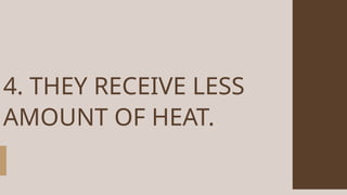 4. THEY RECEIVE LESS
AMOUNT OF HEAT.
 