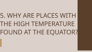 5. WHY ARE PLACES WITH
THE HIGH TEMPERATURE
FOUND AT THE EQUATOR?
 