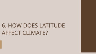 6. HOW DOES LATITUDE
AFFECT CLIMATE?
 