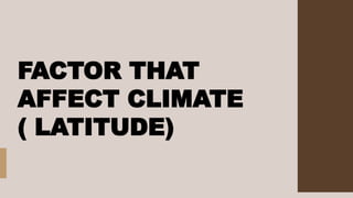 FACTOR THAT
AFFECT CLIMATE
( LATITUDE)
 