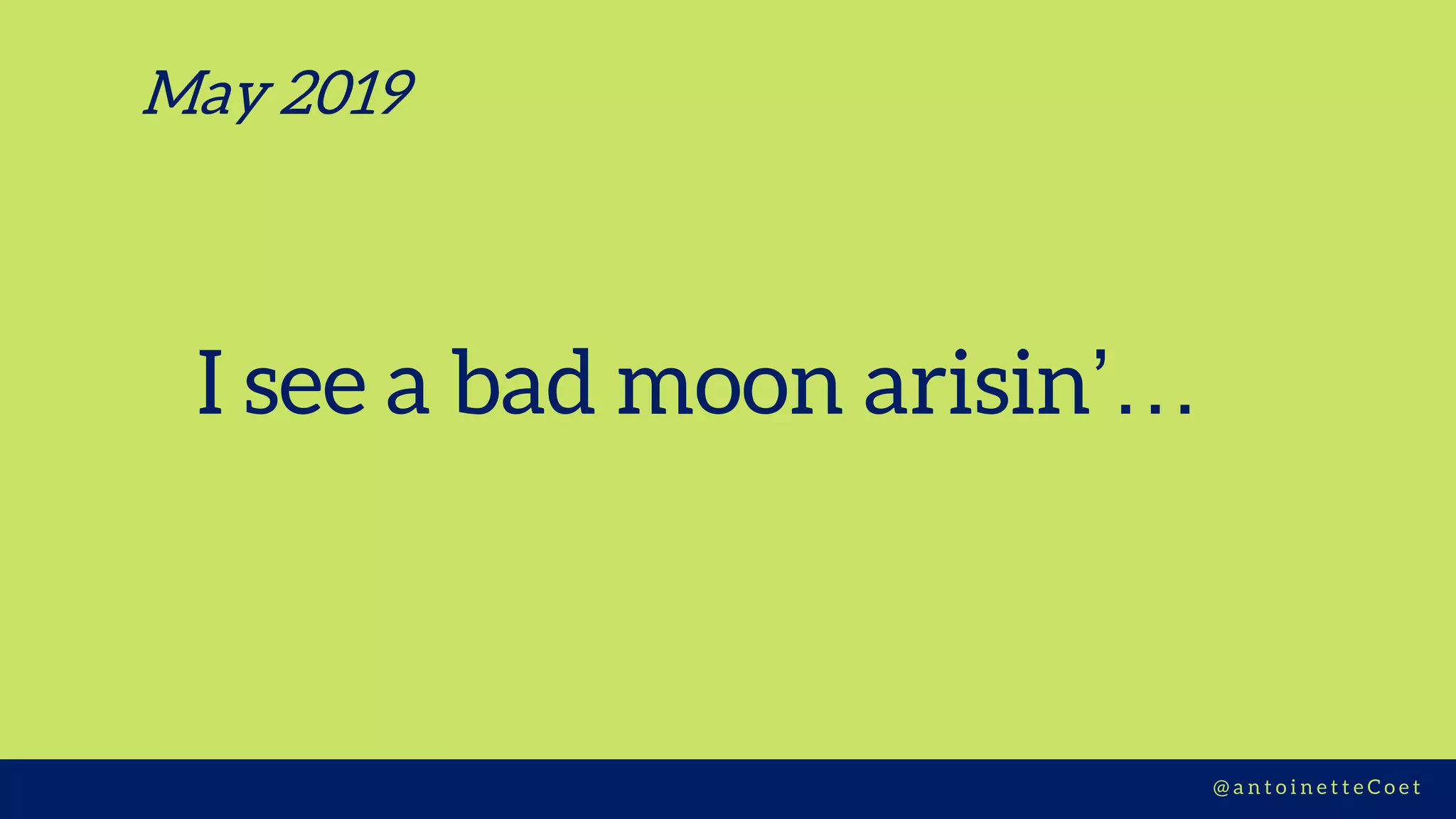 Z I M C O R E H U B S | D E S I G N T H I N K I N G@ a n t o i n e t t e C o e t
I see a bad moon arisin’…
May 2019
 