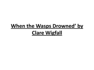 When the Wasps Drowned’ by
Clare Wigfall
 