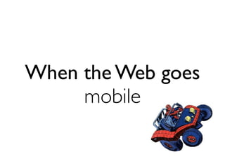 When the Web goes
mobile
 