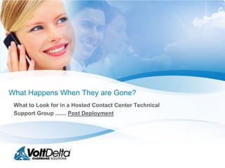 What Happens When They are Gone?
 What to Look for in a Hosted Contact Center Technical
 Support Group ....... Post Deployment
 