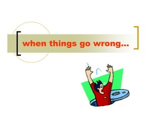 when things go wrong…
 