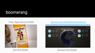 boomerang
Free, Open-Source RUM github.com/SOASTA/boomerang
(not this RUM) (powers this RUM)
 
