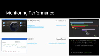 Monitoring Performance
RUM (mPulse)
soasta.com
/performance-monitoring/
SpeedCurve
speedcurve.com
Calibre
calibreapp.com
LongTasks
www.w3.org/TR/longtasks/
var obs = new PerformanceObserver(function(list) {
var perfEntries = list.getEntries();
for (var i = 0; i < perfEntries.length; i++) {
// Process long task notifications
}
});
obs.observe({entryTypes: ["longtask"]});
 