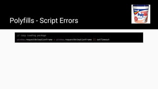 // lazy loading package
window.requestAnimationFrame = window.requestAnimationFrame || setTimeout
Polyfills - Script Errors
 