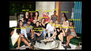 ads-1.js
ads-2.js
ads-3.js polyfill.js
spa.js
errors.js
remarketing.js
no-one-remembers.js
analytics.js
rum.js
konami-code.js
chat-bot.js
something-
bob-added.js
comments.js
 