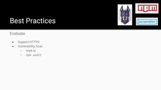 Evaluate
● Support HTTPS
● Vulnerability Scan
○ snyk.io
○ npm audit
Best Practices
 