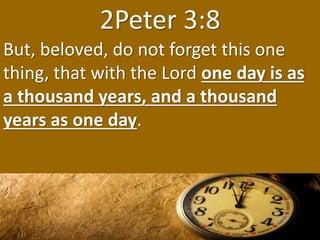2Peter 3:8
But, beloved, do not forget this one
thing, that with the Lord one day is as
a thousand years, and a thousand
y...