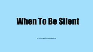 When To Be Silent
by Prof. SAMIRSINH PARMAR
 
