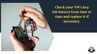 Check your VW’s key
fob battery from time to
time and replace it if
necessary.
 