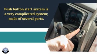 Push button start system is
a very complicated system;
made of several parts.
 
