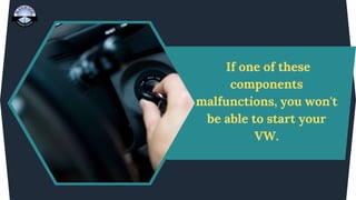 If one of these
components
malfunctions, you won't
be able to start your
VW.
 