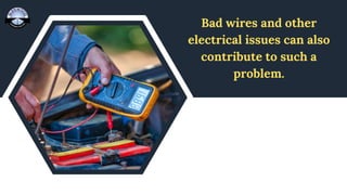 Bad wires and other
electrical issues can also
contribute to such a
problem.
 