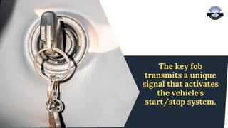 The key fob
transmits a unique
signal that activates
the vehicle's
start/stop system.
 