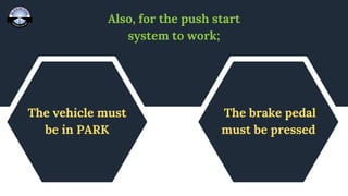 Also, for the push start
system to work;
The vehicle must
be in PARK
The brake pedal
must be pressed
 